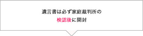 遺言書は必ず家庭裁判所の検認後に開封