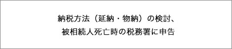 納税方法（延納・物納）の検討、被相続人死亡時の税務署に申告