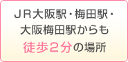 ＪＲ大阪駅・梅田駅・大阪梅田駅からも徒歩２分の場所