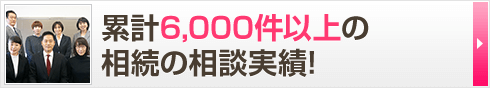 累計6,000件以上の相続の相談実績！