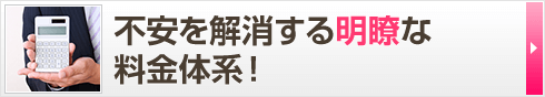 不安を解消する 明瞭な料金体系！