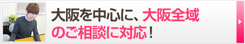 大阪を中心に、大阪全域のご相談に対応！