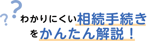 わかりにくい相続手続きをかんたん解説！